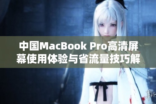 中国MacBook Pro高清屏幕使用体验与省流量技巧解析