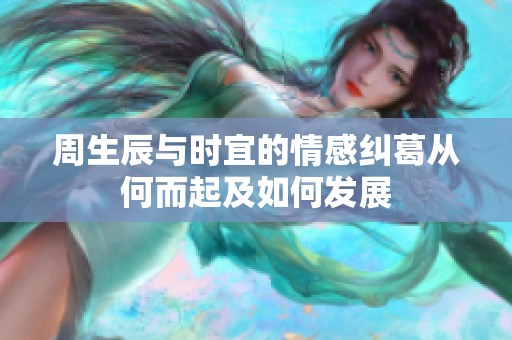 周生辰与时宜的情感纠葛从何而起及如何发展