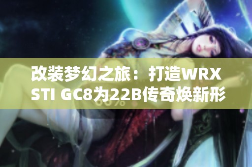 改装梦幻之旅：打造WRX STI GC8为22B传奇焕新形象