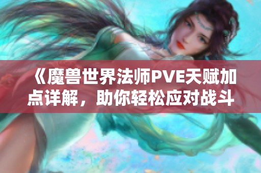 《魔兽世界法师PVE天赋加点详解，助你轻松应对战斗》