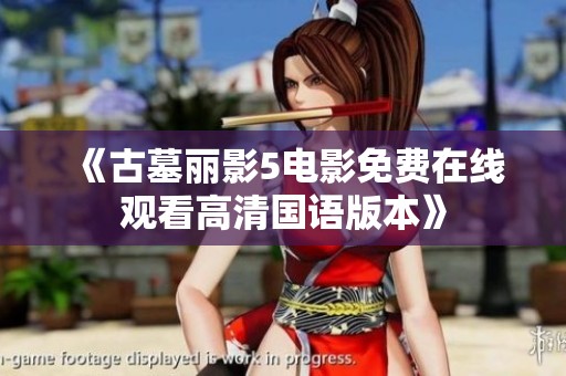 《古墓丽影5电影免费在线观看高清国语版本》