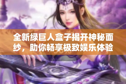 全新绿巨人盒子揭开神秘面纱，助你畅享极致娱乐体验