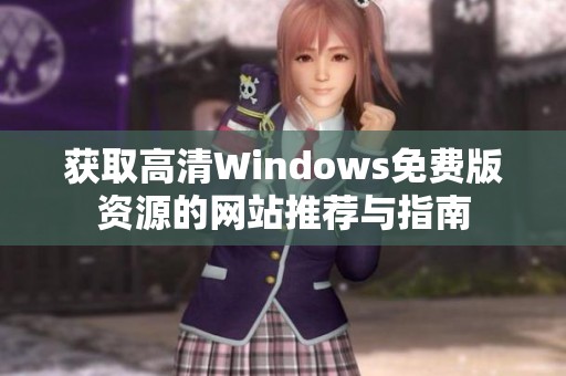 获取高清Windows免费版资源的网站推荐与指南