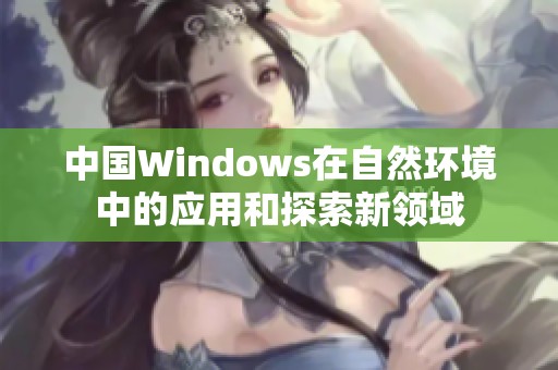 中国Windows在自然环境中的应用和探索新领域