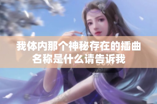 我体内那个神秘存在的插曲名称是什么请告诉我