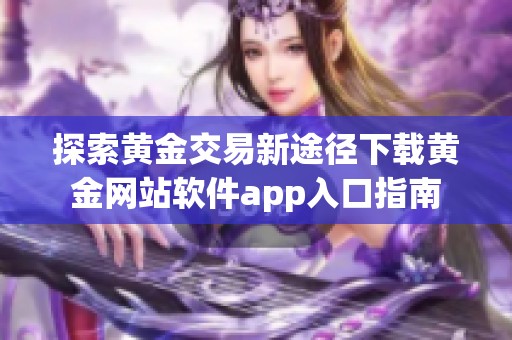 探索黄金交易新途径下载黄金网站软件app入口指南