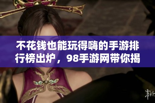 不花钱也能玩得嗨的手游排行榜出炉，98手游网带你揭秘第一名