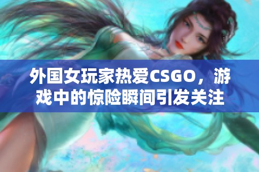 外国女玩家热爱CSGO，游戏中的惊险瞬间引发关注