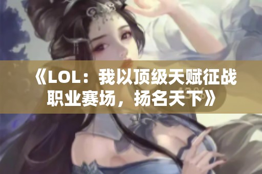 《LOL：我以顶级天赋征战职业赛场，扬名天下》