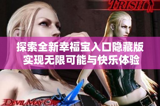 探索全新幸福宝入口隐藏版 实现无限可能与快乐体验