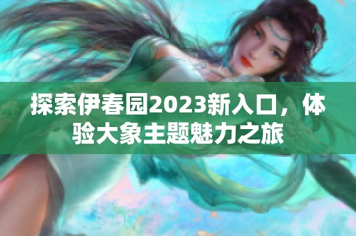 探索伊春园2023新入口，体验大象主题魅力之旅