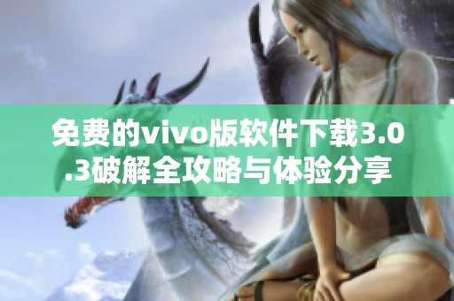 免费的vivo版软件下载3.0.3破解全攻略与体验分享