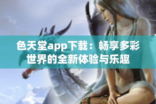 色天堂app下载：畅享多彩世界的全新体验与乐趣