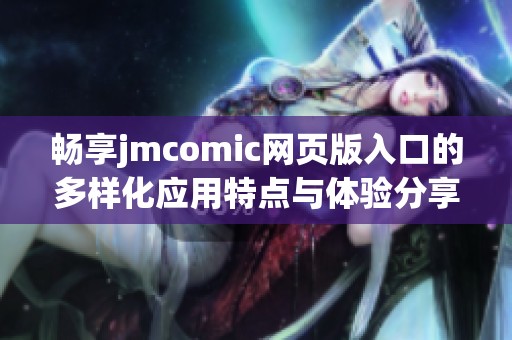 畅享jmcomic网页版入口的多样化应用特点与体验分享