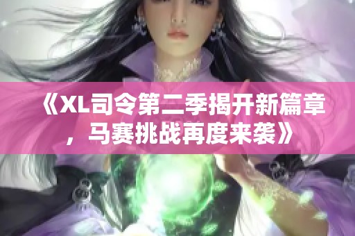 《XL司令第二季揭开新篇章，马赛挑战再度来袭》