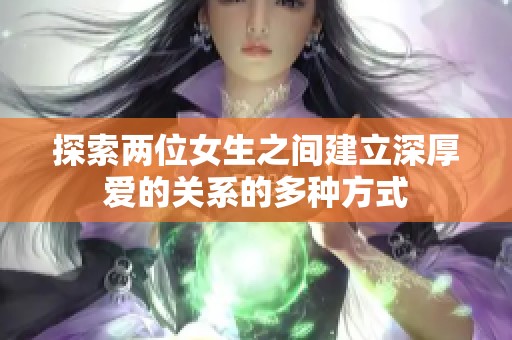 探索两位女生之间建立深厚爱的关系的多种方式