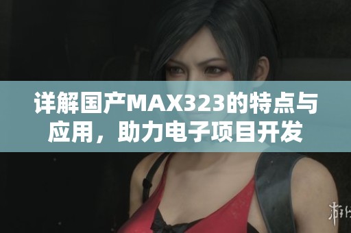 详解国产MAX323的特点与应用，助力电子项目开发