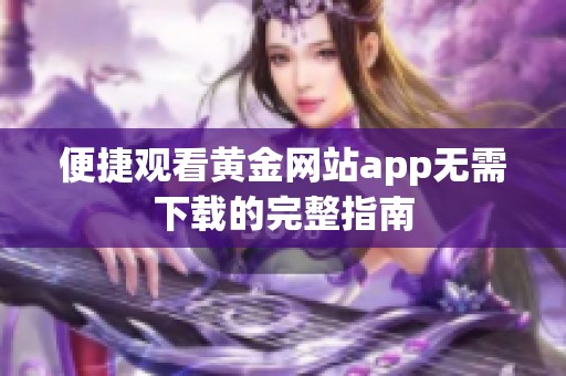 便捷观看黄金网站app无需下载的完整指南