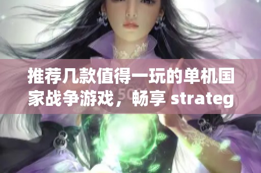 推荐几款值得一玩的单机国家战争游戏，畅享 strategist 体验