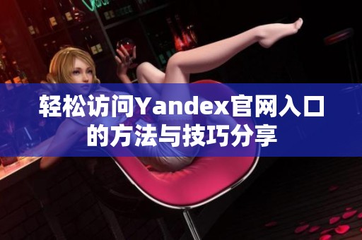 轻松访问Yandex官网入口的方法与技巧分享