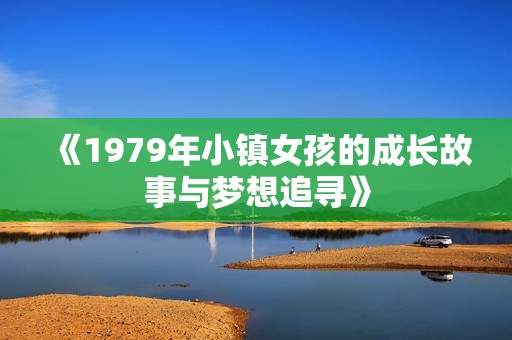 《1979年小镇女孩的成长故事与梦想追寻》