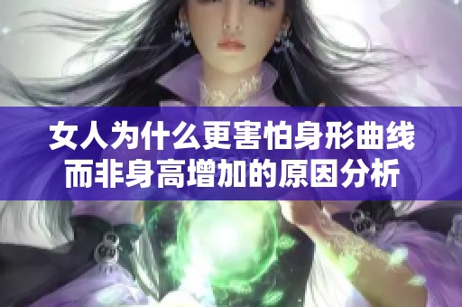 女人为什么更害怕身形曲线而非身高增加的原因分析