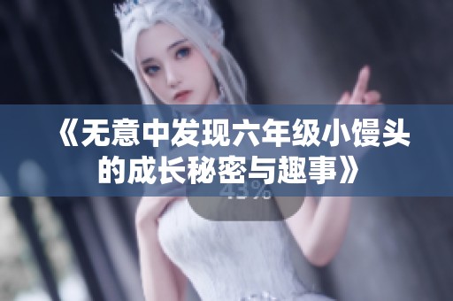 《无意中发现六年级小馒头的成长秘密与趣事》