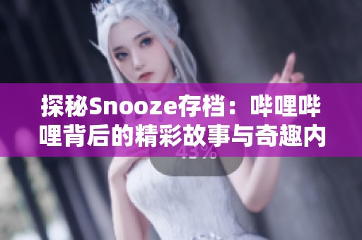 探秘Snooze存档：哔哩哔哩背后的精彩故事与奇趣内容