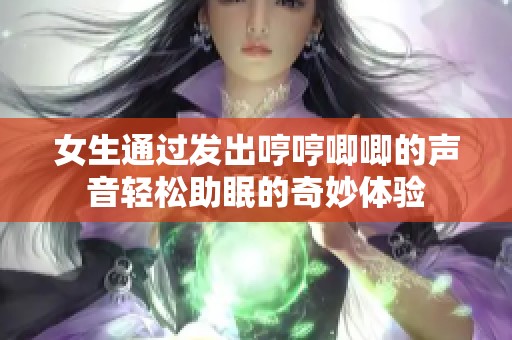 女生通过发出哼哼唧唧的声音轻松助眠的奇妙体验