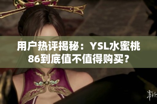 用户热评揭秘：YSL水蜜桃86到底值不值得购买？