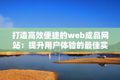 打造高效便捷的web成品网站：提升用户体验的最佳实践