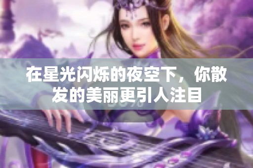 在星光闪烁的夜空下，你散发的美丽更引人注目