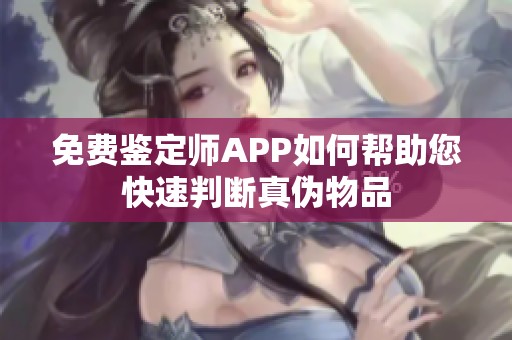 免费鉴定师APP如何帮助您快速判断真伪物品