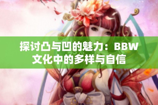 探讨凸与凹的魅力：BBW文化中的多样与自信