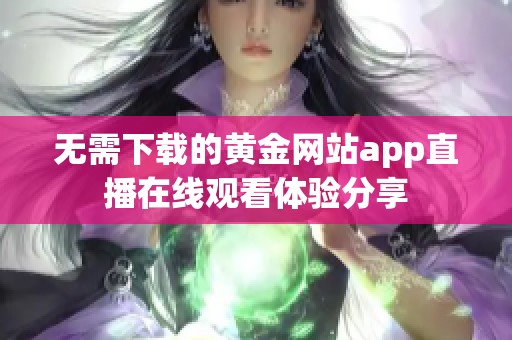 无需下载的黄金网站app直播在线观看体验分享