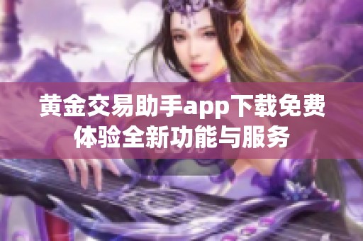 黄金交易助手app下载免费体验全新功能与服务