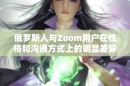 俄罗斯人与Zoom用户在性格和沟通方式上的明显差异分析