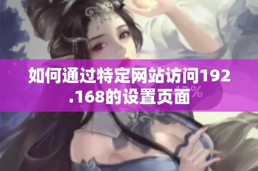 如何通过特定网站访问192.168的设置页面