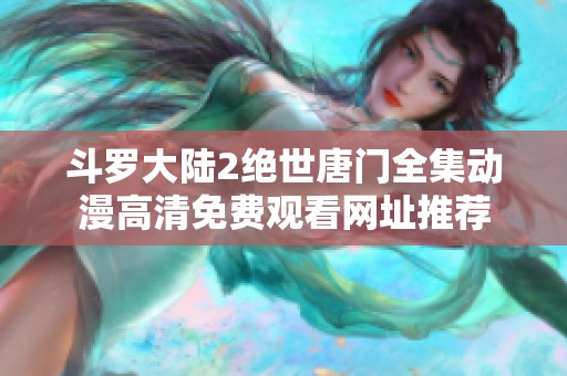 斗罗大陆2绝世唐门全集动漫高清免费观看网址推荐