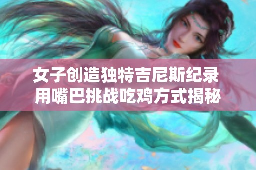 女子创造独特吉尼斯纪录 用嘴巴挑战吃鸡方式揭秘