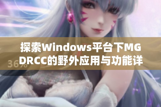 探索Windows平台下MGDRCC的野外应用与功能详解