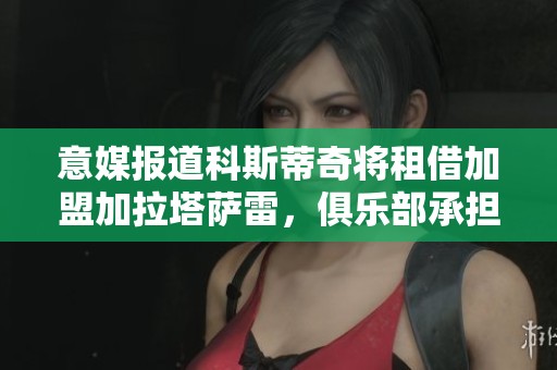 意媒报道科斯蒂奇将租借加盟加拉塔萨雷，俱乐部承担大部分薪资