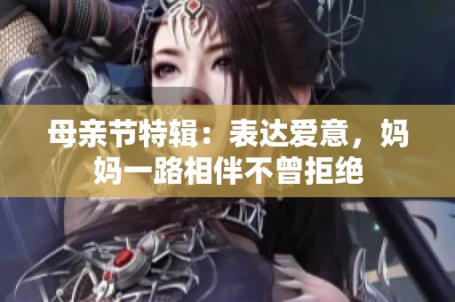 母亲节特辑：表达爱意，妈妈一路相伴不曾拒绝