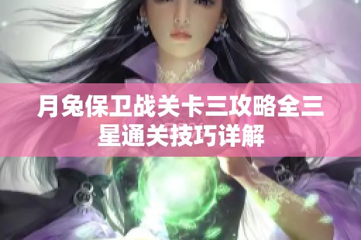 月兔保卫战关卡三攻略全三星通关技巧详解