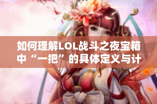 如何理解LOL战斗之夜宝箱中“一把”的具体定义与计算方式