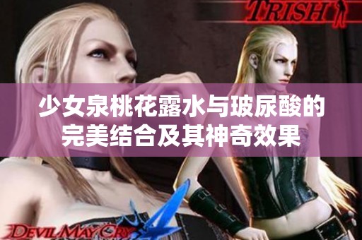 少女泉桃花露水与玻尿酸的完美结合及其神奇效果