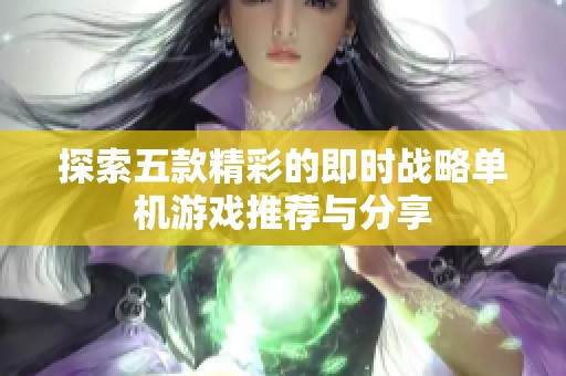 探索五款精彩的即时战略单机游戏推荐与分享