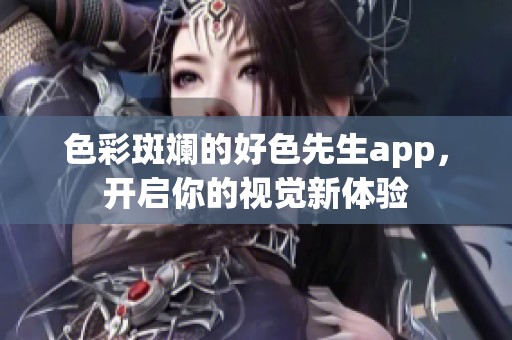 色彩斑斓的好色先生app，开启你的视觉新体验