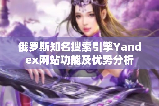 俄罗斯知名搜索引擎Yandex网站功能及优势分析