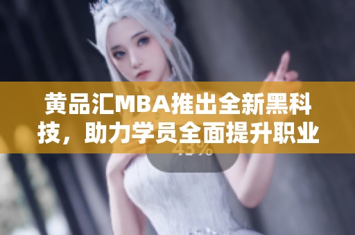 黄品汇MBA推出全新黑科技，助力学员全面提升职业竞争力